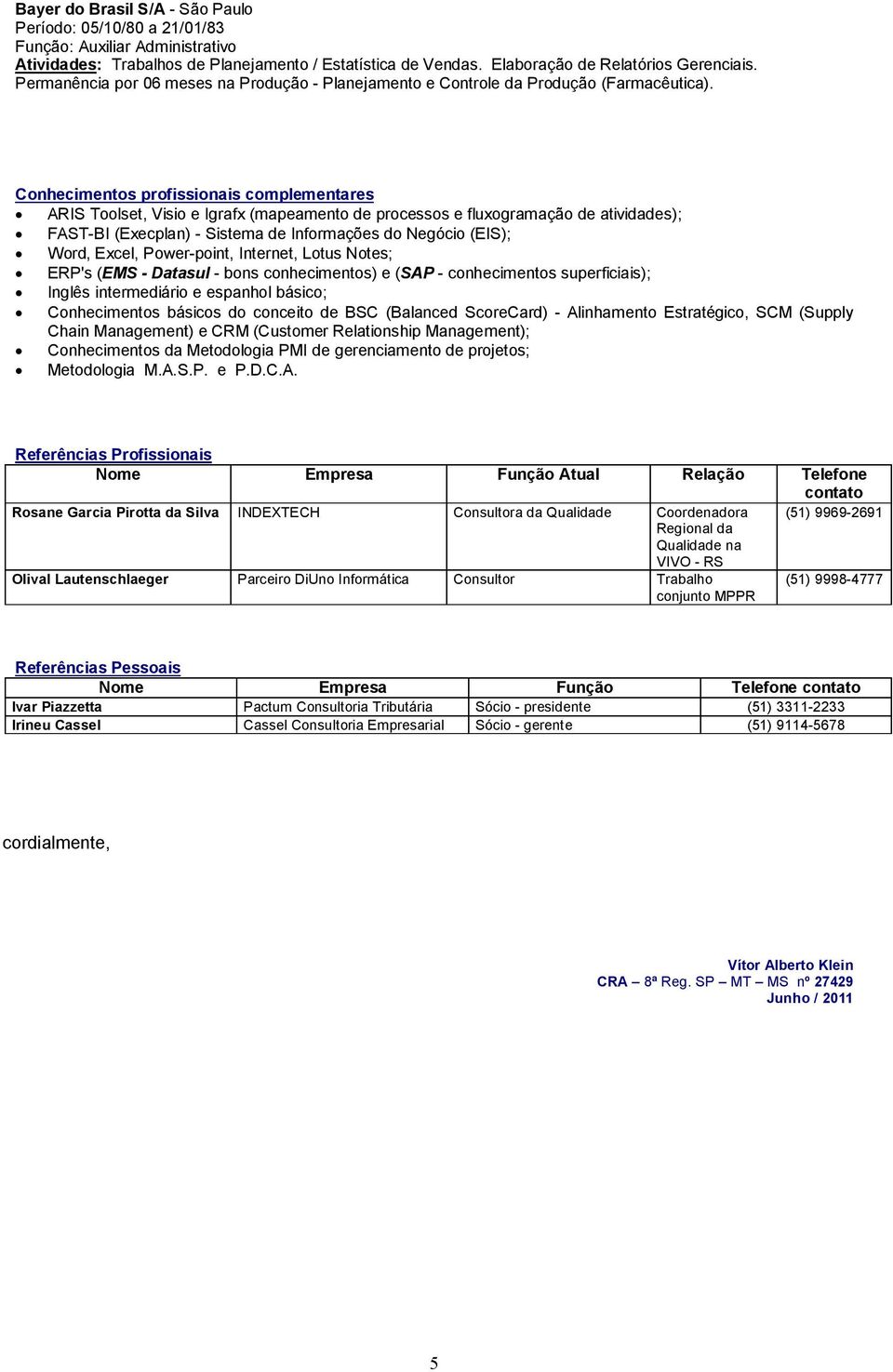 Conhecimentos profissionais complementares ARIS Toolset, Visio e Igrafx (mapeamento de processos e fluxogramação de atividades); FAST-BI (Execplan) - Sistema de Informações do Negócio (EIS); Word,