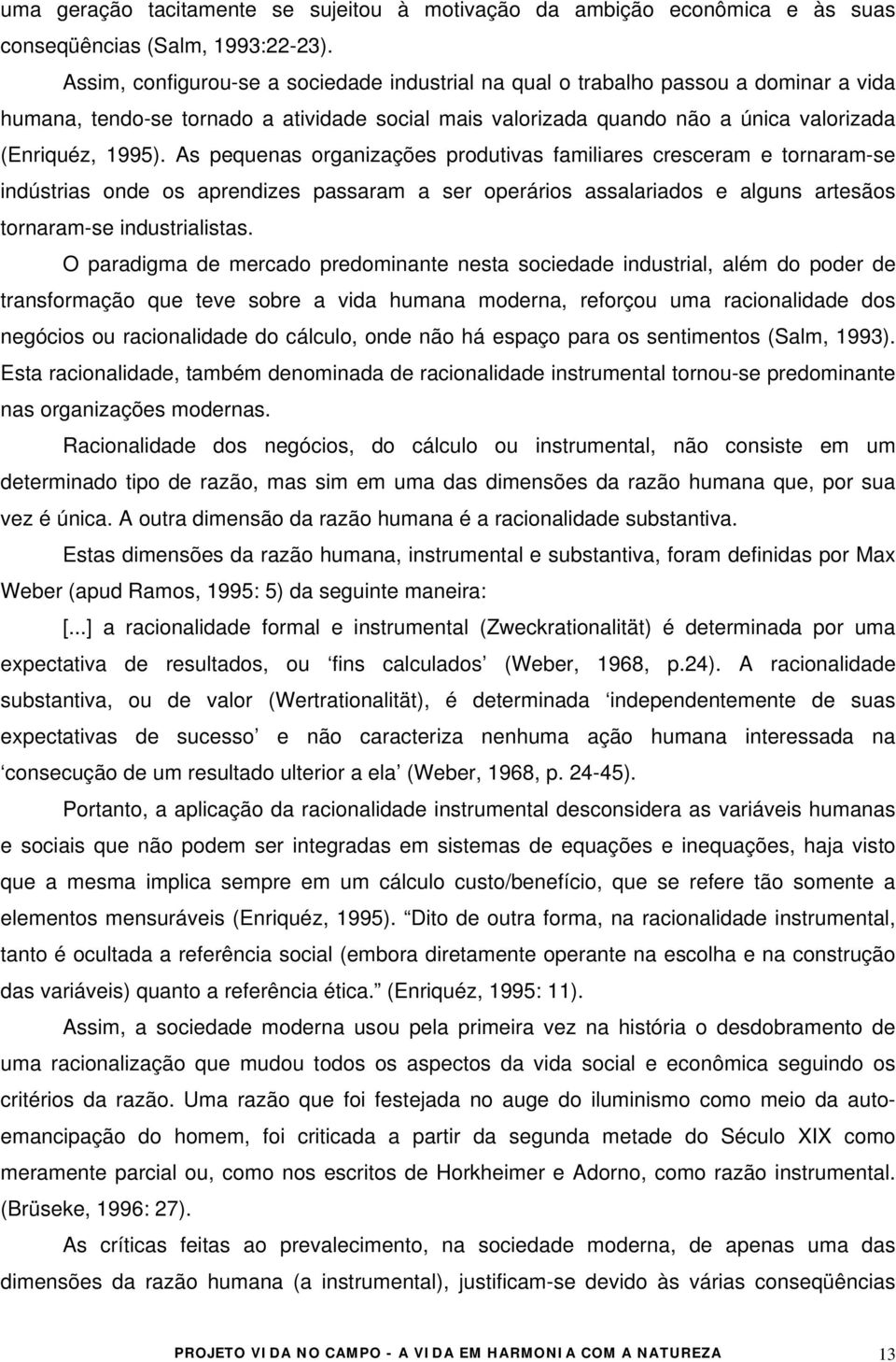 As pequenas organizações produtivas familiares cresceram e tornaram-se indústrias onde os aprendizes passaram a ser operários assalariados e alguns artesãos tornaram-se industrialistas.