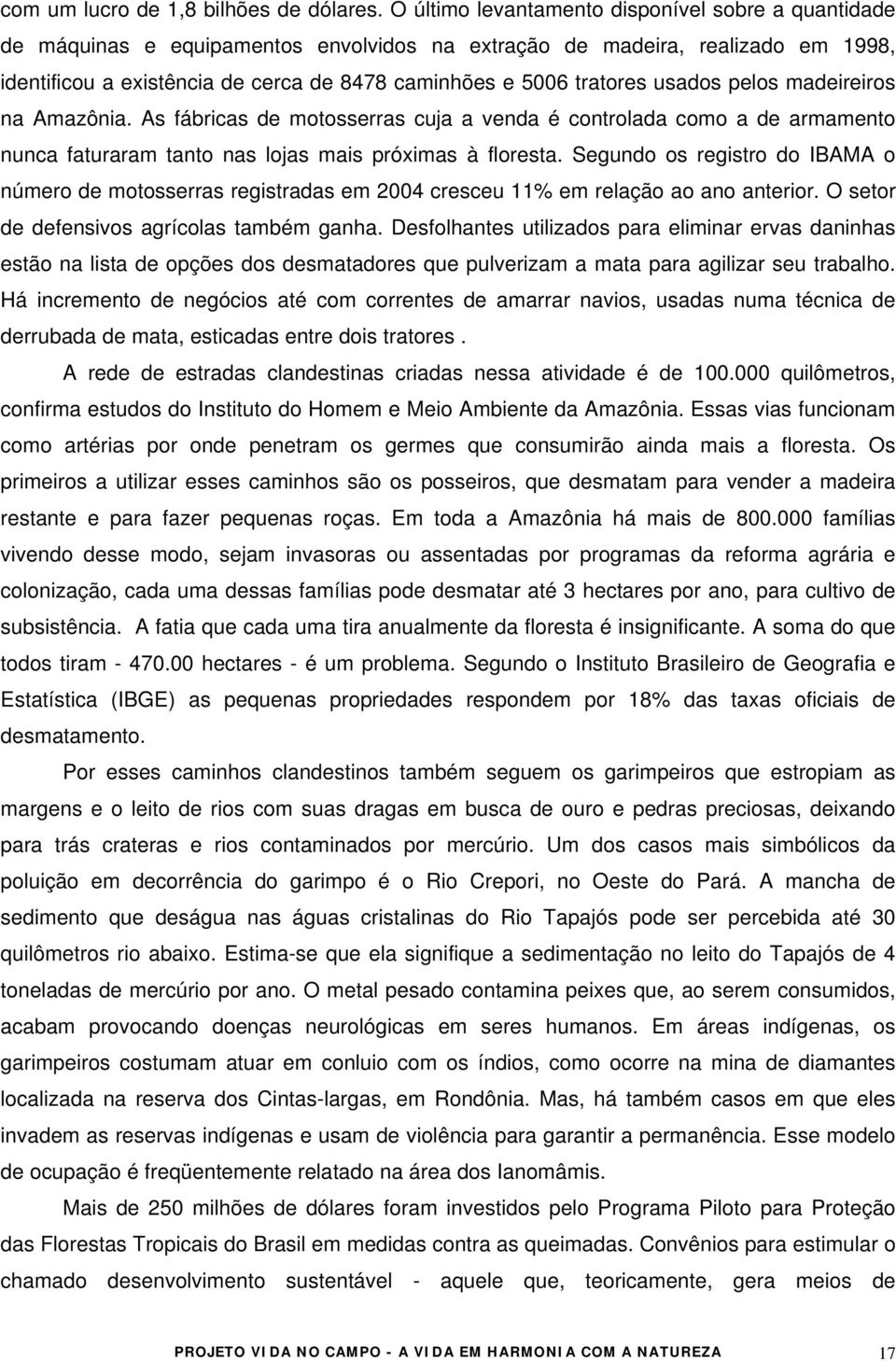 tratores usados pelos madeireiros na Amazônia. As fábricas de motosserras cuja a venda é controlada como a de armamento nunca faturaram tanto nas lojas mais próximas à floresta.