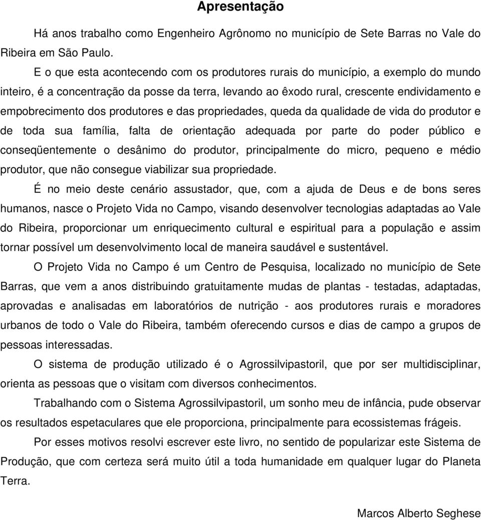 produtores e das propriedades, queda da qualidade de vida do produtor e de toda sua família, falta de orientação adequada por parte do poder público e conseqüentemente o desânimo do produtor,