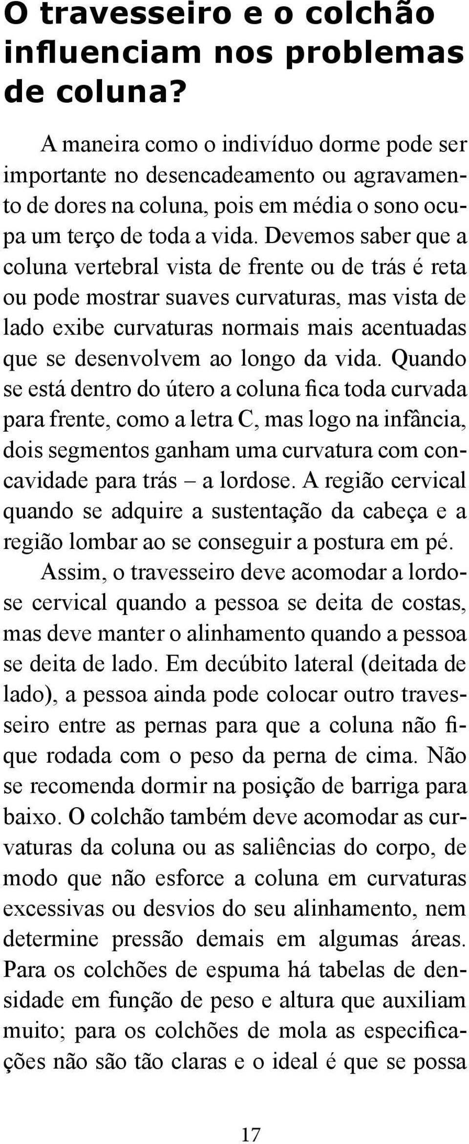 Devemos saber que a coluna vertebral vista de frente ou de trás é reta ou pode mostrar suaves curvaturas, mas vista de lado exibe curvaturas normais mais acentuadas que se desenvolvem ao longo da