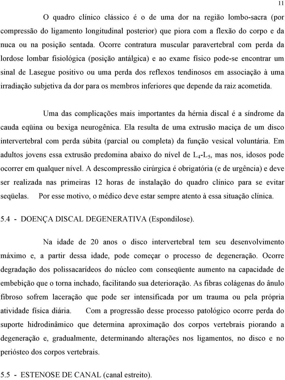 tendinosos em associação à uma irradiação subjetiva da dor para os membros inferiores que depende da raiz acometida.