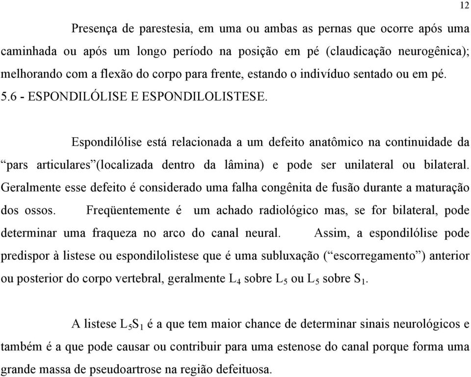 12 Espondilólise está relacionada a um defeito anatômico na continuidade da pars articulares (localizada dentro da lâmina) e pode ser unilateral ou bilateral.