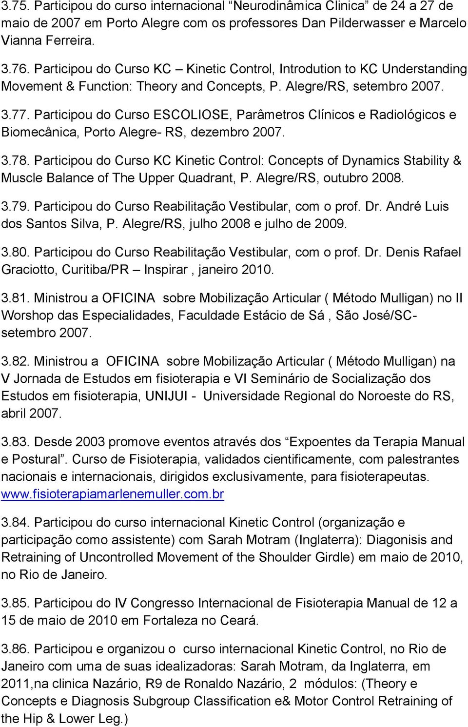 Participou do Curso ESCOLIOSE, Parâmetros Clínicos e Radiológicos e Biomecânica, Porto Alegre- RS, dezembro 2007. 3.78.