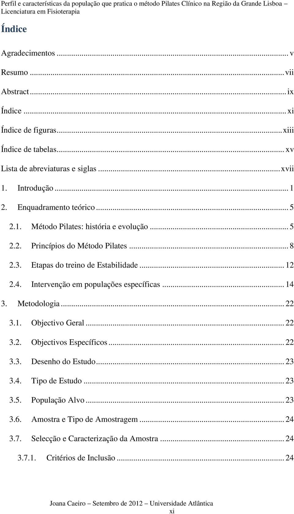 .. 12 2.4. Intervenção em populações específicas... 14 3. Metodologia... 22 3.1. Objectivo Geral... 22 3.2. Objectivos Específicos... 22 3.3. Desenho do Estudo... 23 3.