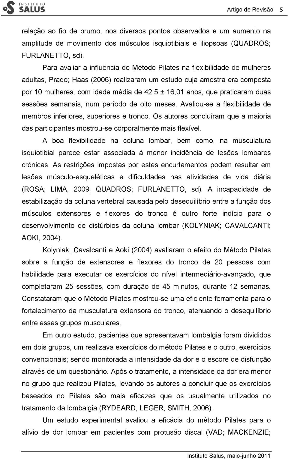 anos, que praticaram duas sessões semanais, num período de oito meses. Avaliou-se a flexibilidade de membros inferiores, superiores e tronco.