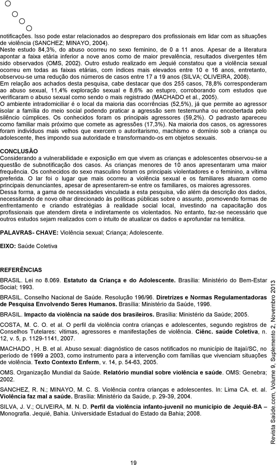 Apesar de a literatura apontar a faixa etária inferior a nove anos como de maior prevalência, resultados divergentes têm sido observados (OMS, 2002).