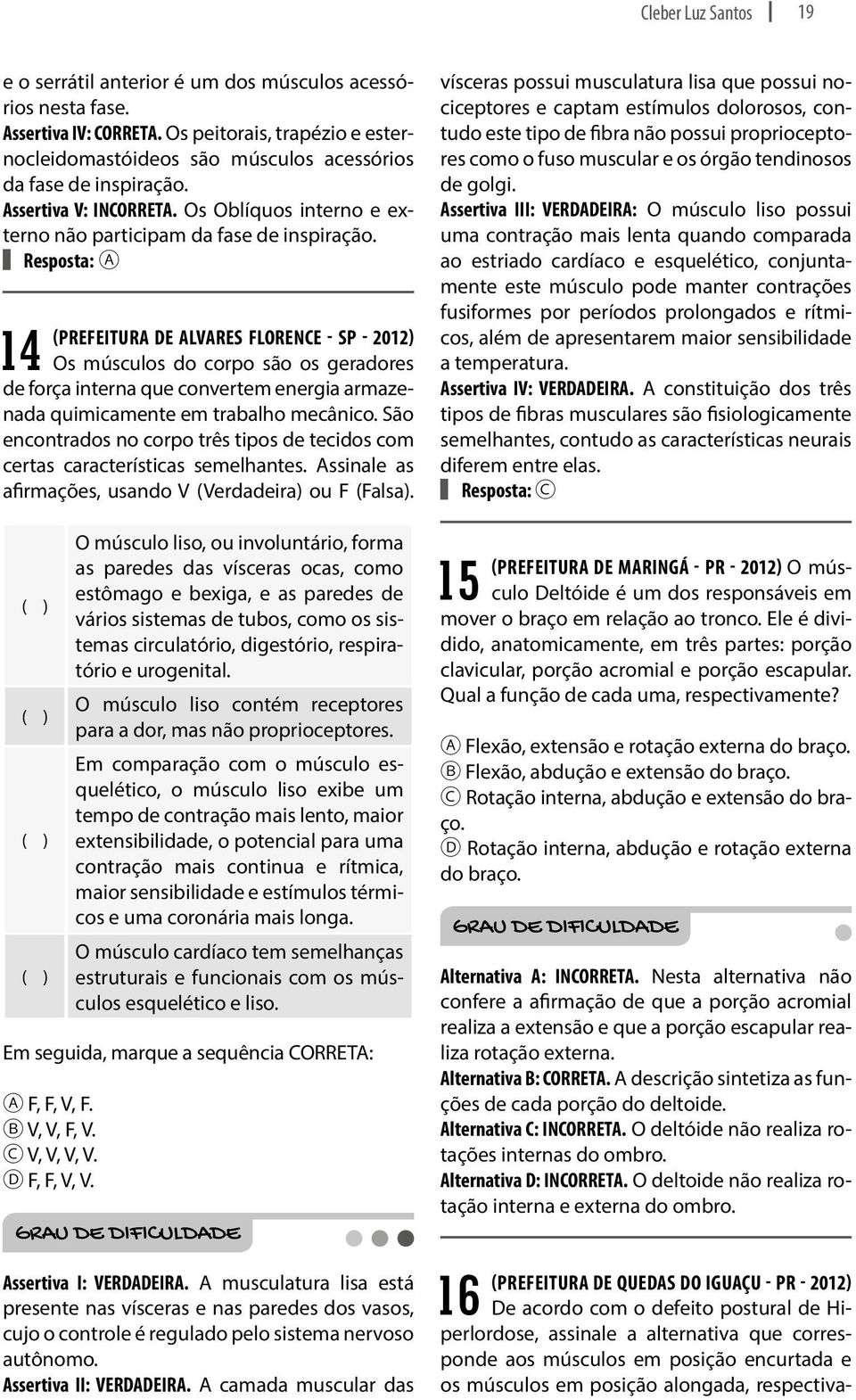 Resposta: A 14 (PREFEITURA DE ALVARES FLORENCE - SP - 2012) Os músculos do corpo são os geradores de força interna que convertem energia armazenada quimicamente em trabalho mecânico.