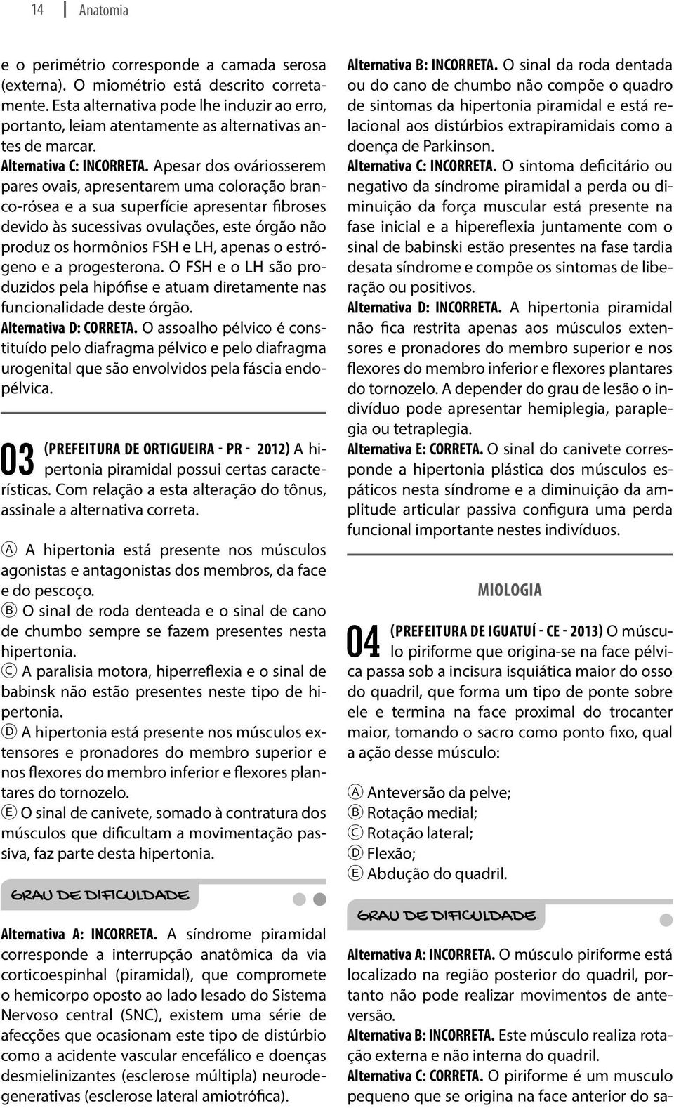 Apesar dos ováriosserem pares ovais, apresentarem uma coloração branco-rósea e a sua superfície apresentar fibroses devido às sucessivas ovulações, este órgão não produz os hormônios FSH e LH, apenas