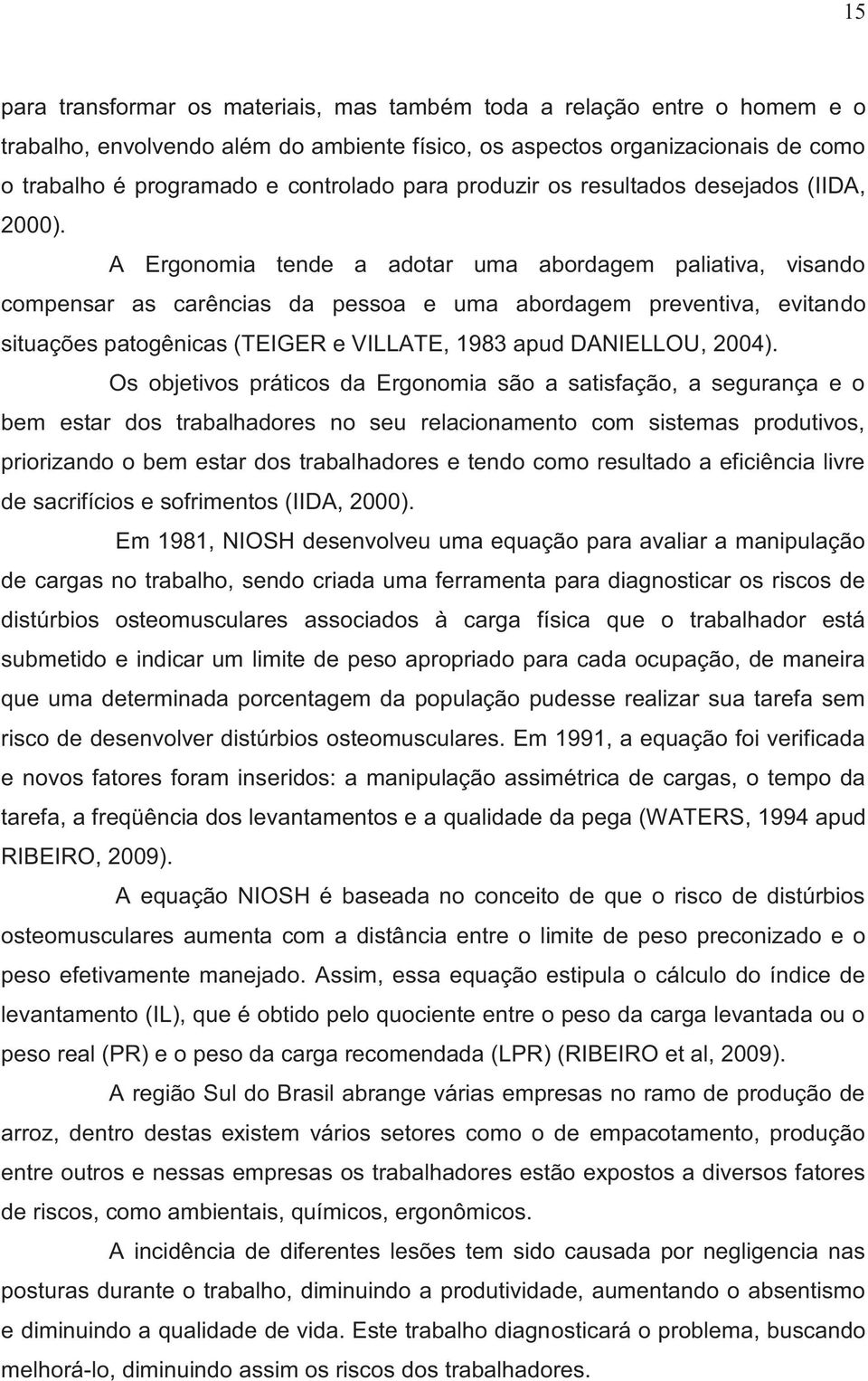 A Ergonomia tende a adotar uma abordagem paliativa, visando compensar as carências da pessoa e uma abordagem preventiva, evitando situações patogênicas (TEIGER e VILLATE, 1983 apud DANIELLOU, 2004).