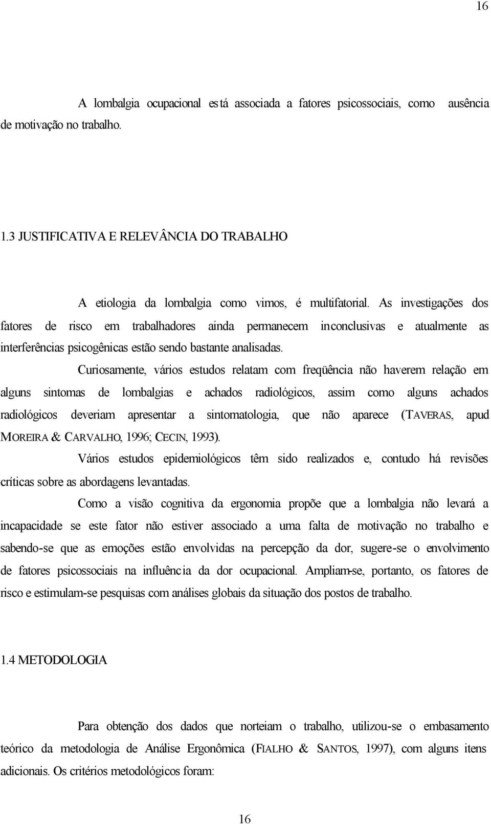 As investigações dos fatores de risco em trabalhadores ainda permanecem inconclusivas e atualmente as interferências psicogênicas estão sendo bastante analisadas.