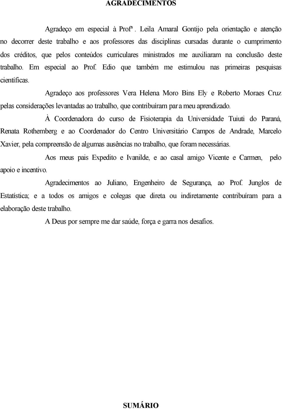 me auxiliaram na conclusão deste trabalho. Em especial ao Prof. Edio que também me estimulou nas primeiras pesquisas científicas.