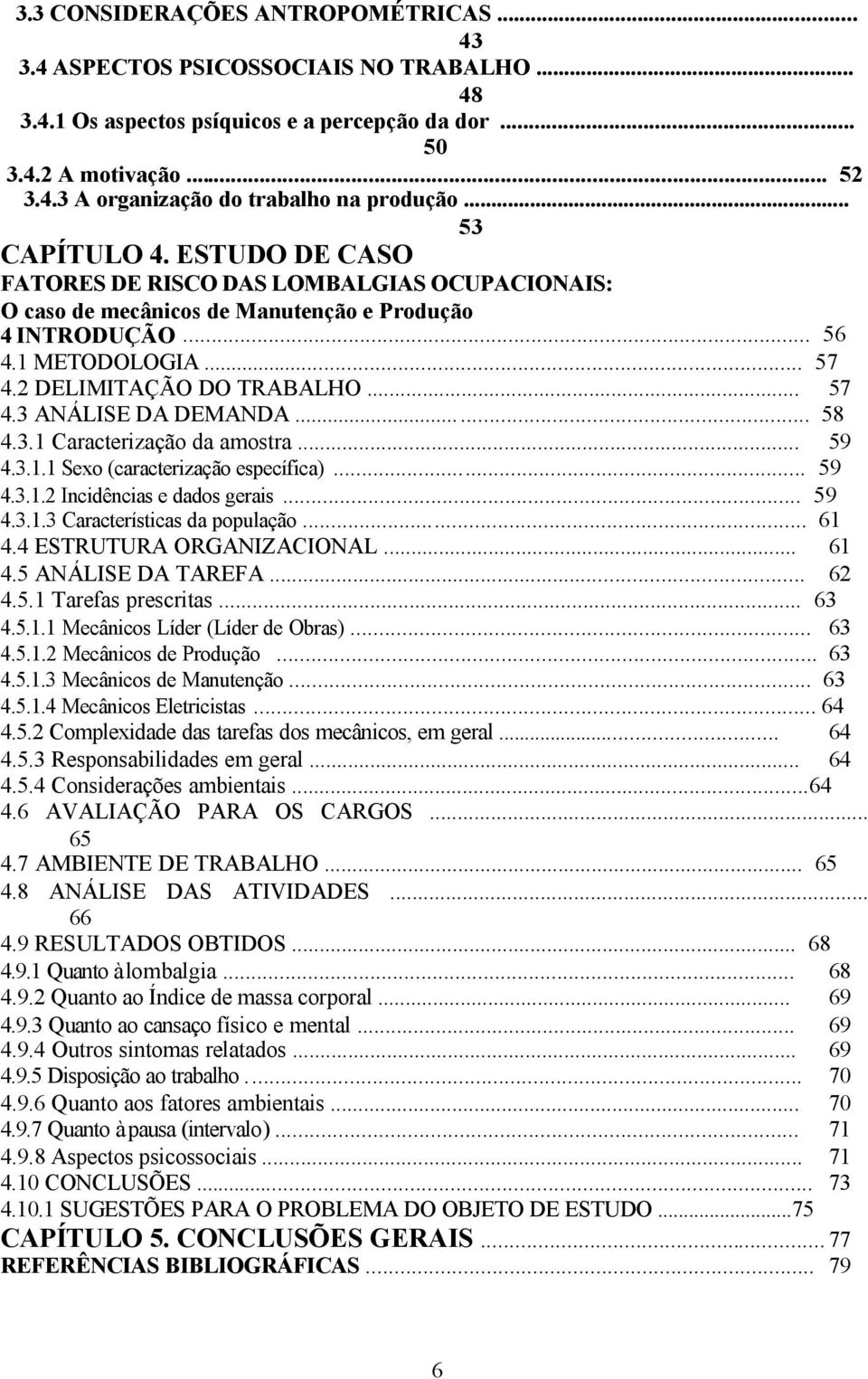 ..... 58 4.3.1 Caracterização da amostra... 59 4.3.1.1 Sexo (caracterização específica)... 59 4.3.1.2 Incidências e dados gerais... 59 4.3.1.3 Características da população... 61 4.