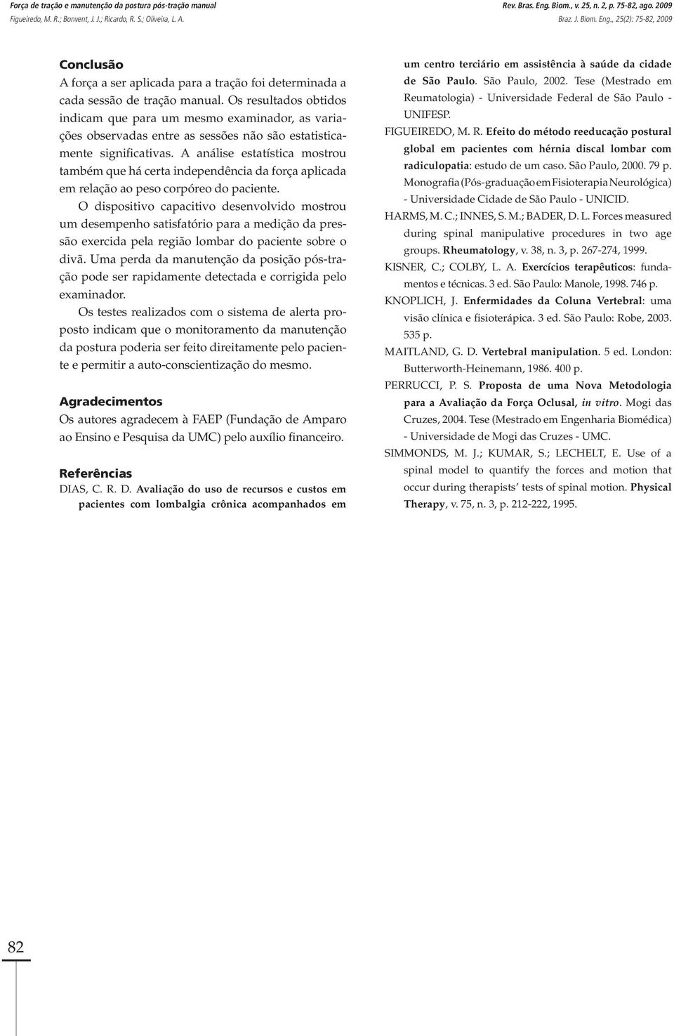 Os resultados obtidos indicam que para um mesmo examinador, as variações observadas entre as sessões não são estatisticamente significativas.