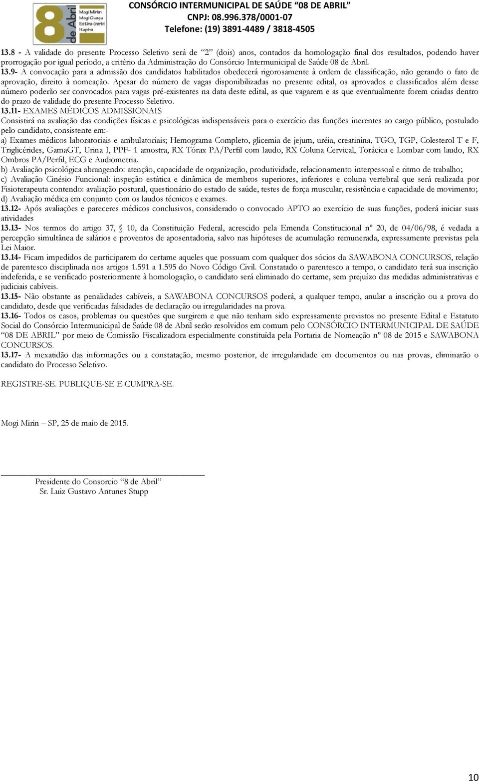 9- A convocação para a admissão dos candidatos habilitados obedecerá rigorosamente à ordem de classificação, não gerando o fato de aprovação, direito à nomeação.