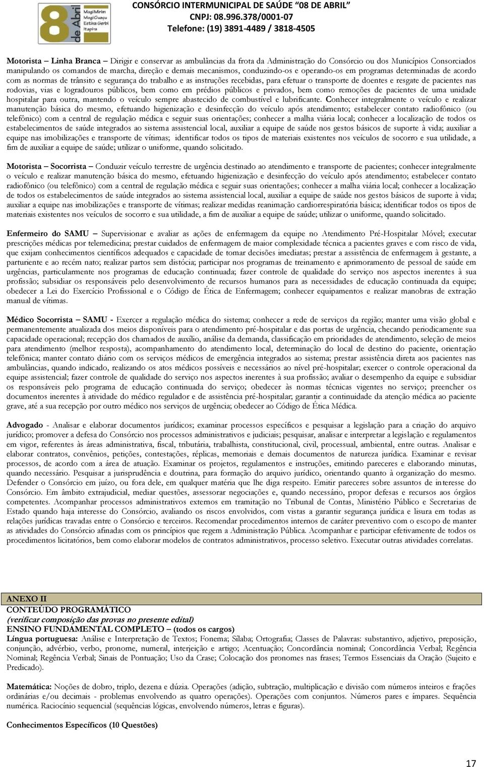 pacientes nas rodovias, vias e logradouros públicos, bem como em prédios públicos e privados, bem como remoções de pacientes de uma unidade hospitalar para outra, mantendo o veículo sempre abastecido