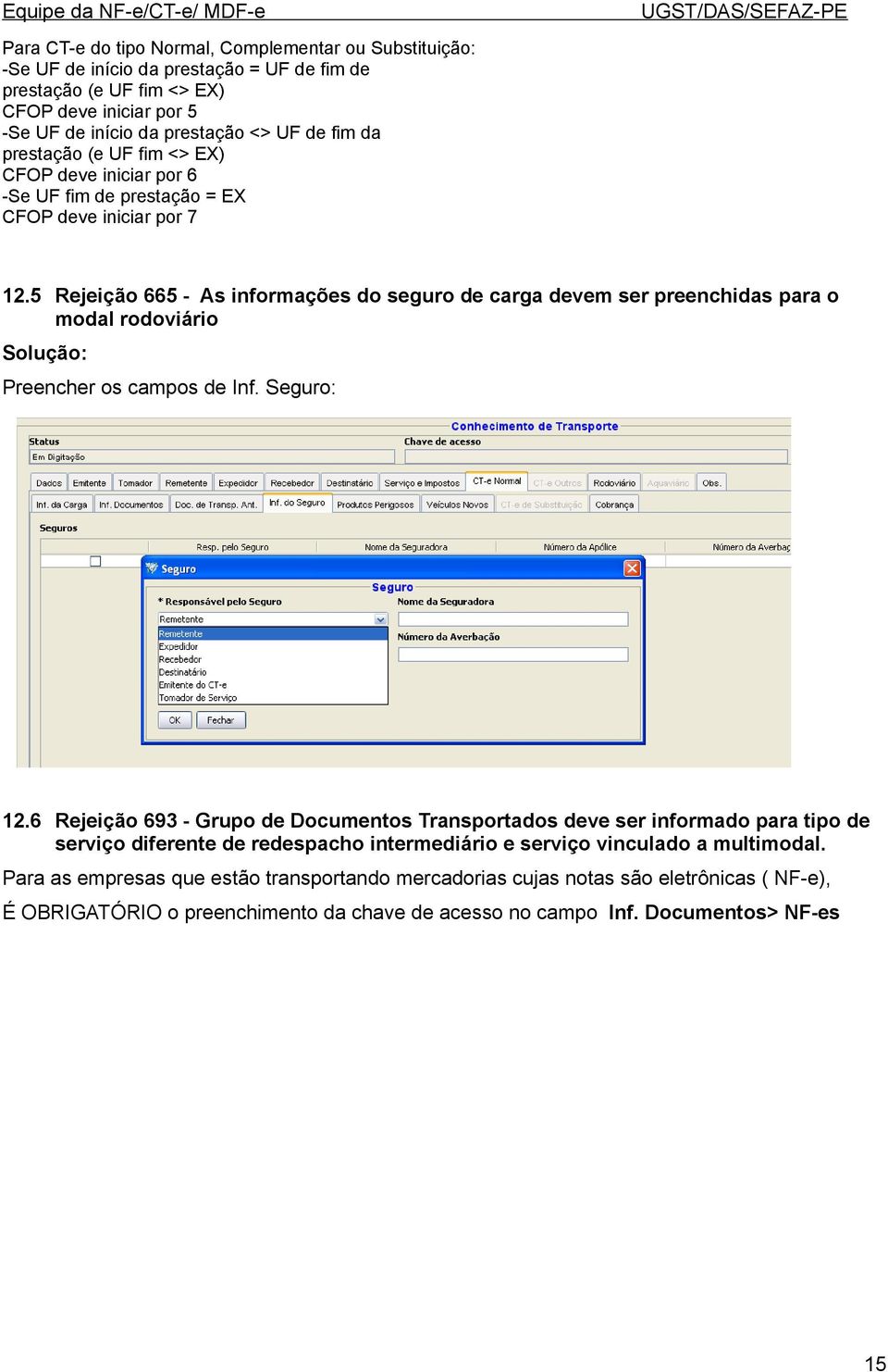 5 Rejeição 665 - As informações do seguro de carga devem ser preenchidas para o modal rodoviário Solução: Preencher os campos de Inf. Seguro: 12.