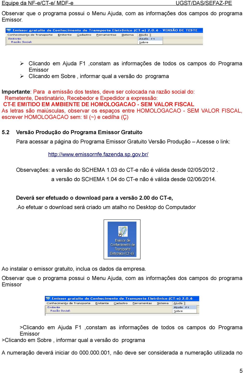 razão social do: Remetente, Destinatário, Recebedor e Expedidor a expressão: CT-E EMITIDO EM AMBIENTE DE HOMOLOGACAO - SEM VALOR FISCAL As letras são maiúsculas, observar os espaços entre HOMOLOGACAO