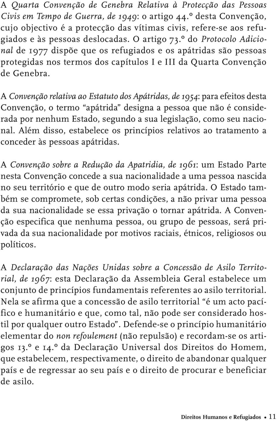 º do Protocolo Adicional de 1977 dispõe que os refugiados e os apátridas são pessoas protegidas nos termos dos capítulos I e III da Quarta Convenção de Genebra.