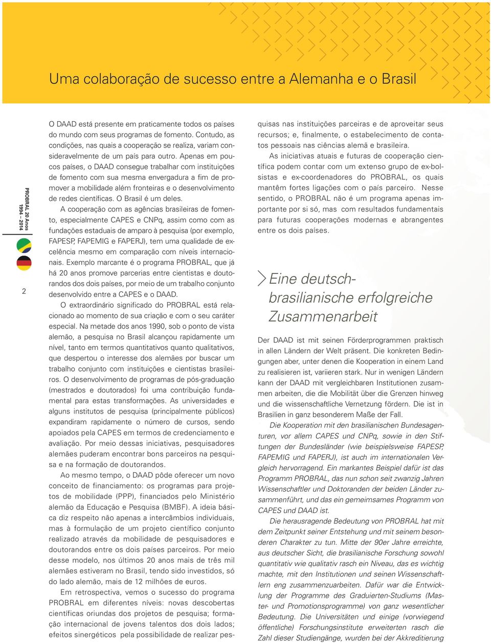 Apenas em poucos países, o DAAD consegue trabalhar com instituições de fomento com sua mesma envergadura a fim de promover a mobilidade além fronteiras e o desenvolvimento de redes científicas.