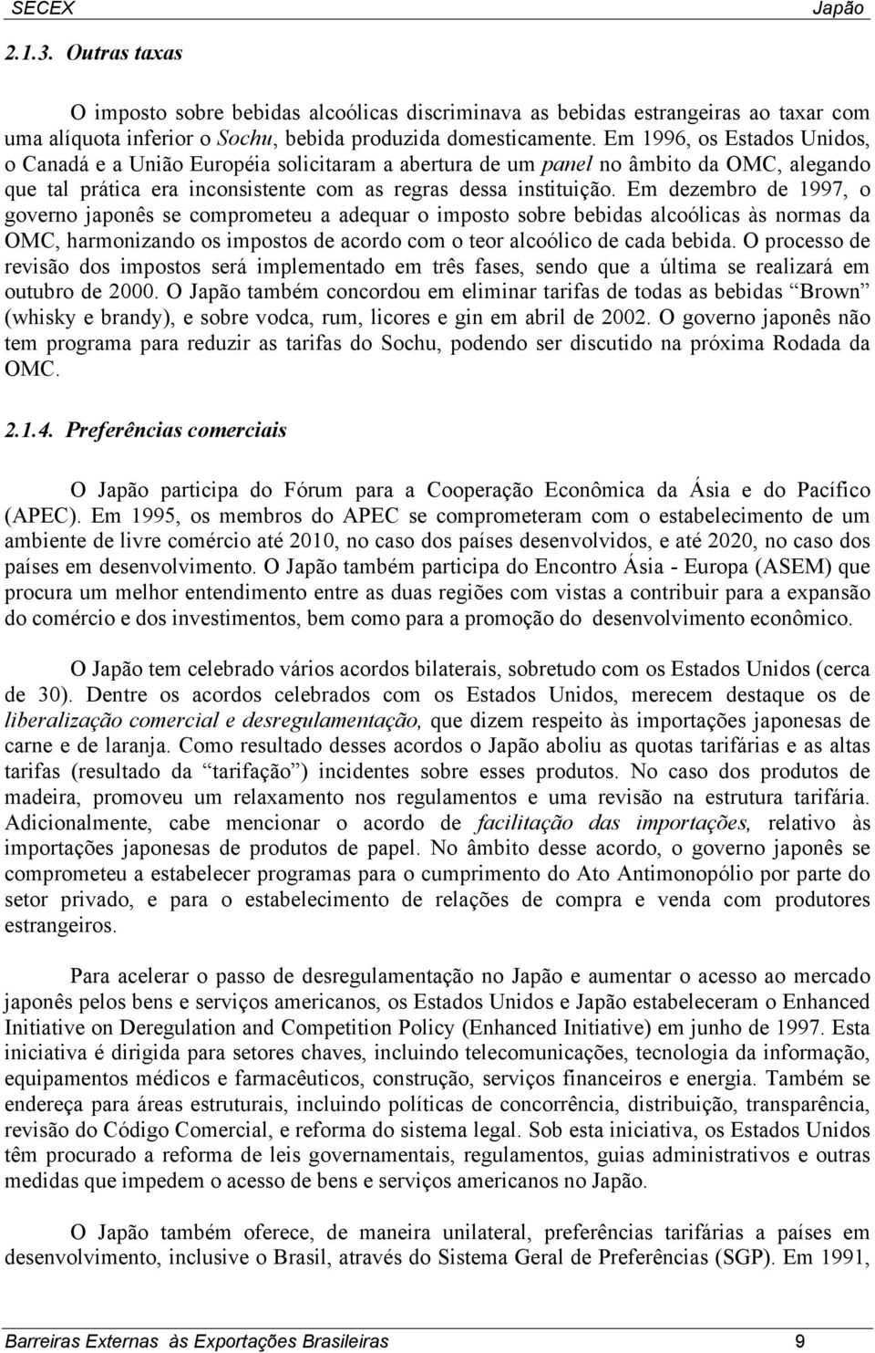 Em dezembro de 1997, o governo japonês se comprometeu a adequar o imposto sobre bebidas alcoólicas às normas da OMC, harmonizando os impostos de acordo com o teor alcoólico de cada bebida.