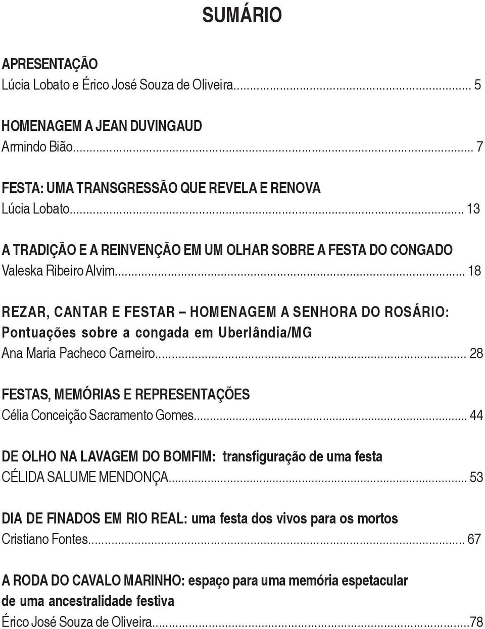 .. 18 REZAR, CANTAR E FESTAR HOMENAGEM A SENHORA DO ROSÁRIO: Pontuações sobre a congada em Uberlândia/MG Ana Maria Pacheco Carneiro.