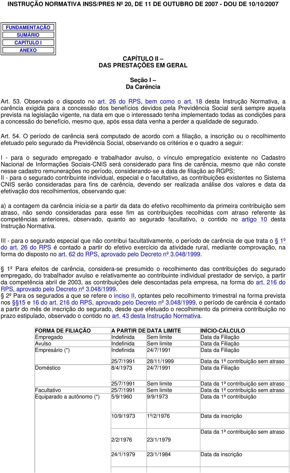 18 desta Instrução Normativa, a carência exigida para a concessão dos benefícios devidos pela Previdência Social será sempre aquela prevista na legislação vigente, na data em que o interessado tenha