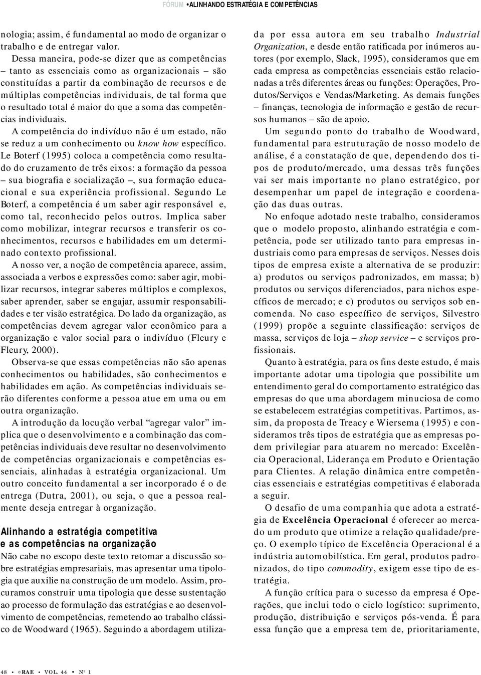 que o resultado total é maior do que a soma das competências individuais. A competência do indivíduo não é um estado, não se reduz a um conhecimento ou know how específico.