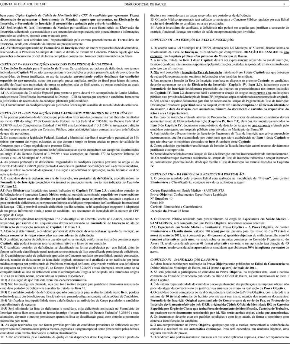 1) Será exigido 01 (um) Instrumento de Mandato por candidato e este ficará retido na Efetivação da Inscrição, salientando que o candidato e seu procurador são responsáveis pelo preenchimento e