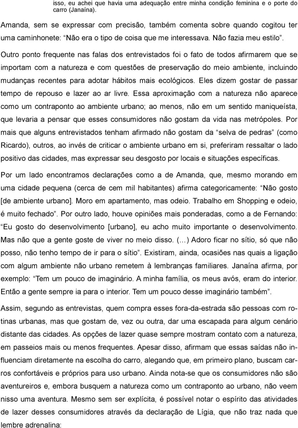 Outro ponto frequente nas falas dos entrevistados foi o fato de todos afirmarem que se importam com a natureza e com questões de preservação do meio ambiente, incluindo mudanças recentes para adotar