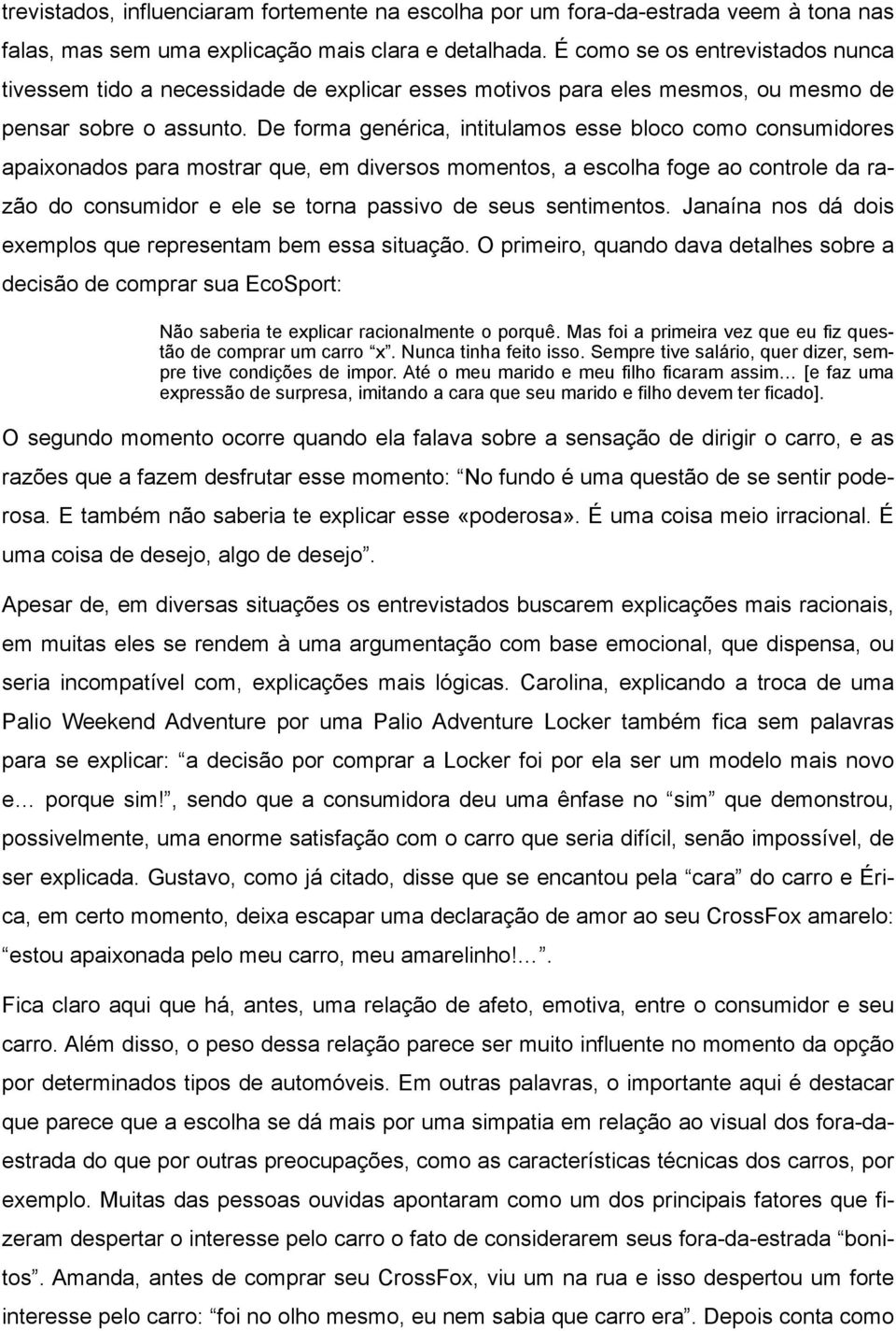 De forma genérica, intitulamos esse bloco como consumidores apaixonados para mostrar que, em diversos momentos, a escolha foge ao controle da razão do consumidor e ele se torna passivo de seus