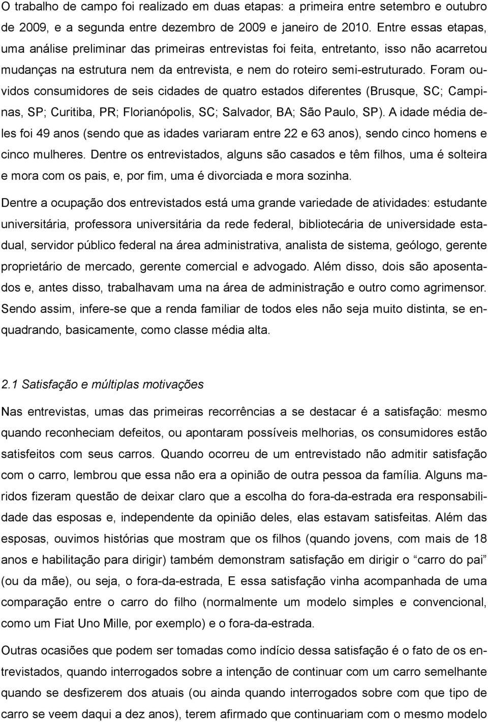 Foram ouvidos consumidores de seis cidades de quatro estados diferentes (Brusque, SC; Campinas, SP; Curitiba, PR; Florianópolis, SC; Salvador, BA; São Paulo, SP).