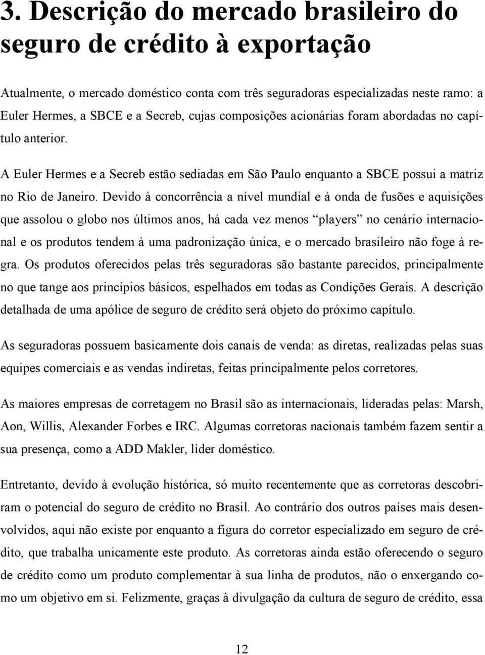 Devido à concorrência a nível mundial e à onda de fusões e aquisições que assolou o globo nos últimos anos, há cada vez menos players no cenário internacional e os produtos tendem à uma padronização