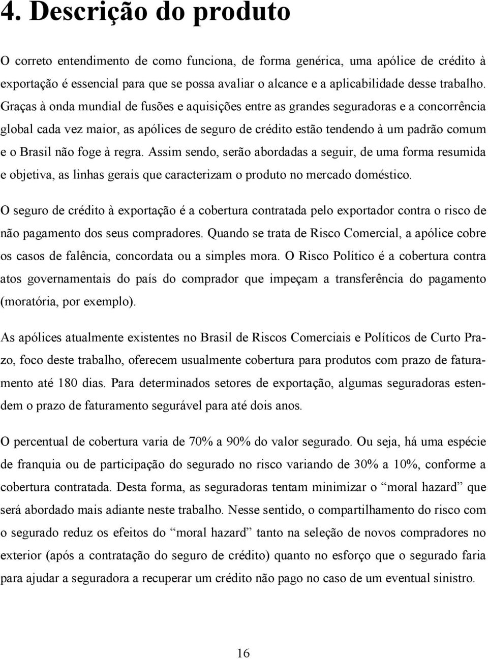 Graças à onda mundial de fusões e aquisições entre as grandes seguradoras e a concorrência global cada vez maior, as apólices de seguro de crédito estão tendendo à um padrão comum e o Brasil não foge