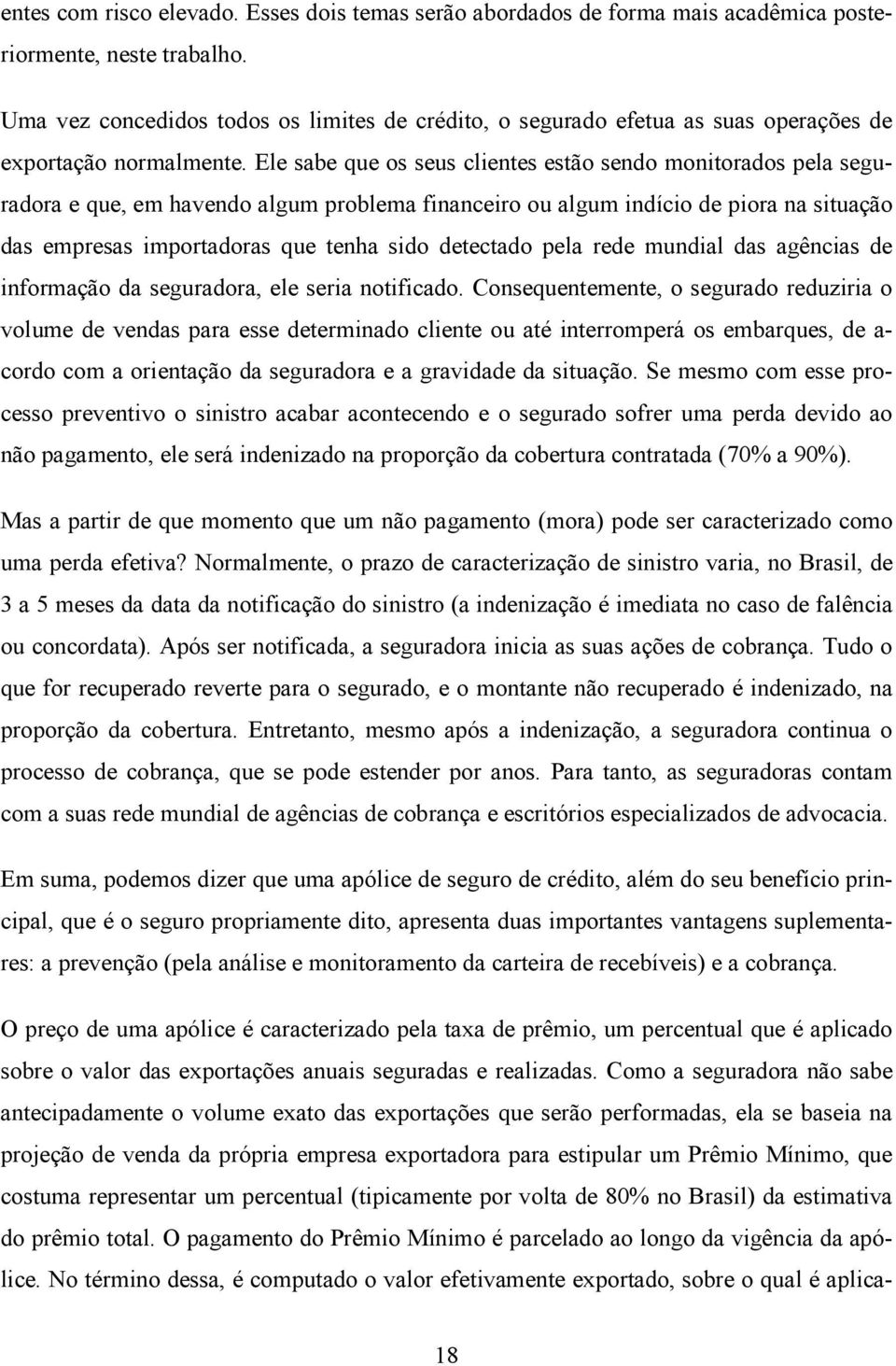 Ele sabe que os seus clientes estão sendo monitorados pela seguradora e que, em havendo algum problema financeiro ou algum indício de piora na situação das empresas importadoras que tenha sido