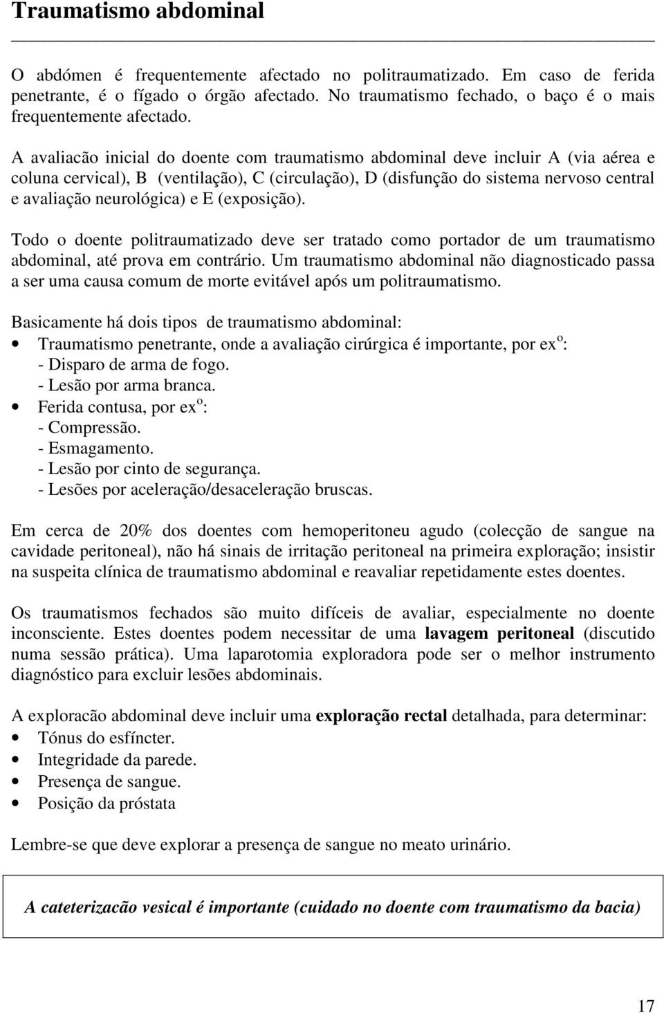 A avaliacão inicial do doente com traumatismo abdominal deve incluir A (via aérea e coluna cervical), B (ventilação), C (circulação), D (disfunção do sistema nervoso central e avaliação neurológica)