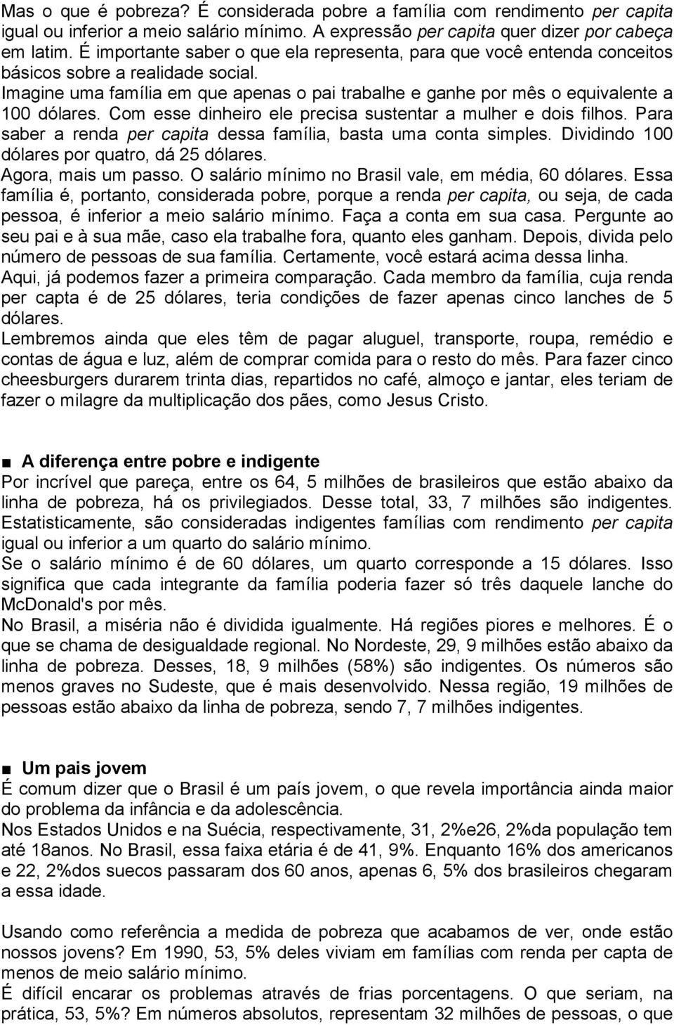 Com esse dinheiro ele precisa sustentar a mulher e dois filhos. Para saber a renda per capita dessa família, basta uma conta simples. Dividindo 100 dólares por quatro, dá 25 dólares.