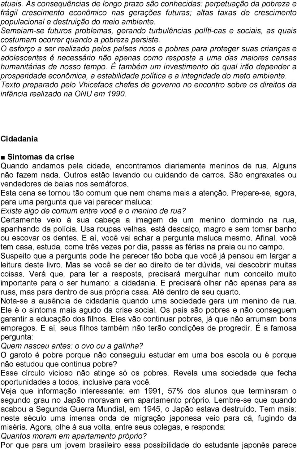 Semeiam-se futuros problemas, gerando turbulências políti-cas e sociais, as quais costumam ocorrer quando a pobreza persiste.