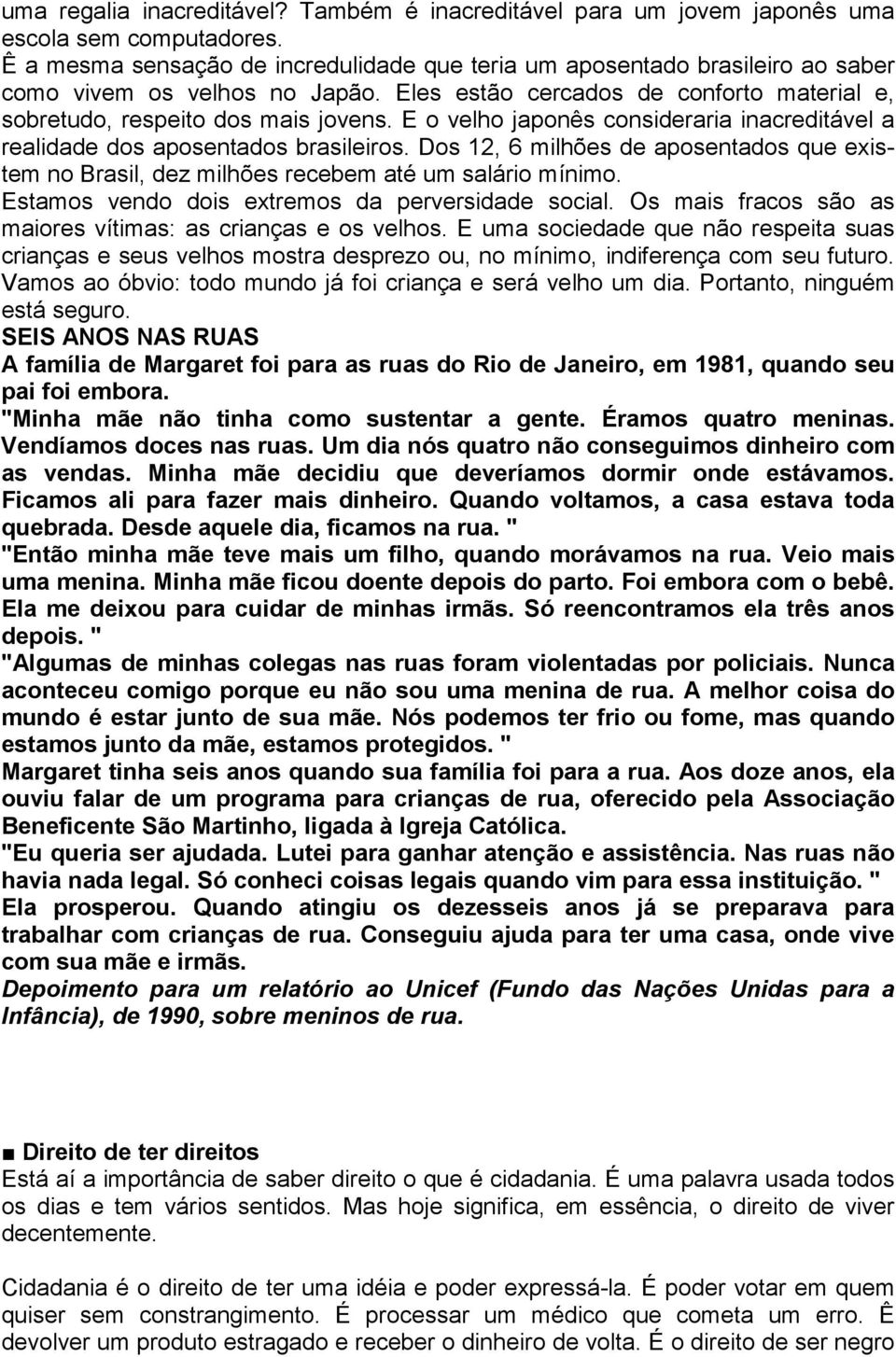 E o velho japonês consideraria inacreditável a realidade dos aposentados brasileiros. Dos 12, 6 milhões de aposentados que existem no Brasil, dez milhões recebem até um salário mínimo.