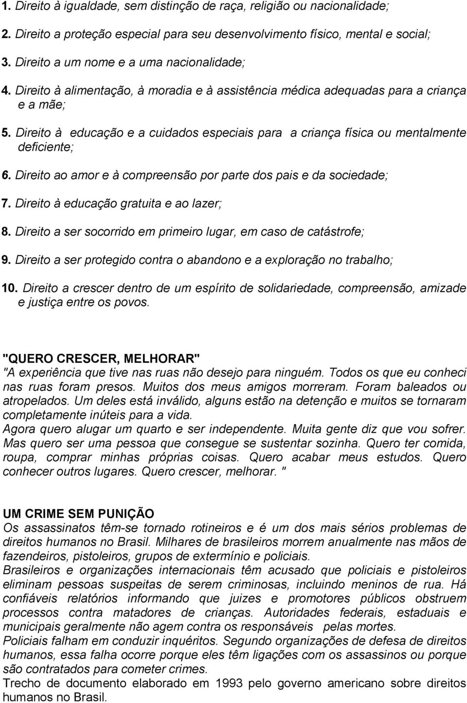 Direito à educação e a cuidados especiais para a criança física ou mentalmente deficiente; 6. Direito ao amor e à compreensão por parte dos pais e da sociedade; 7.