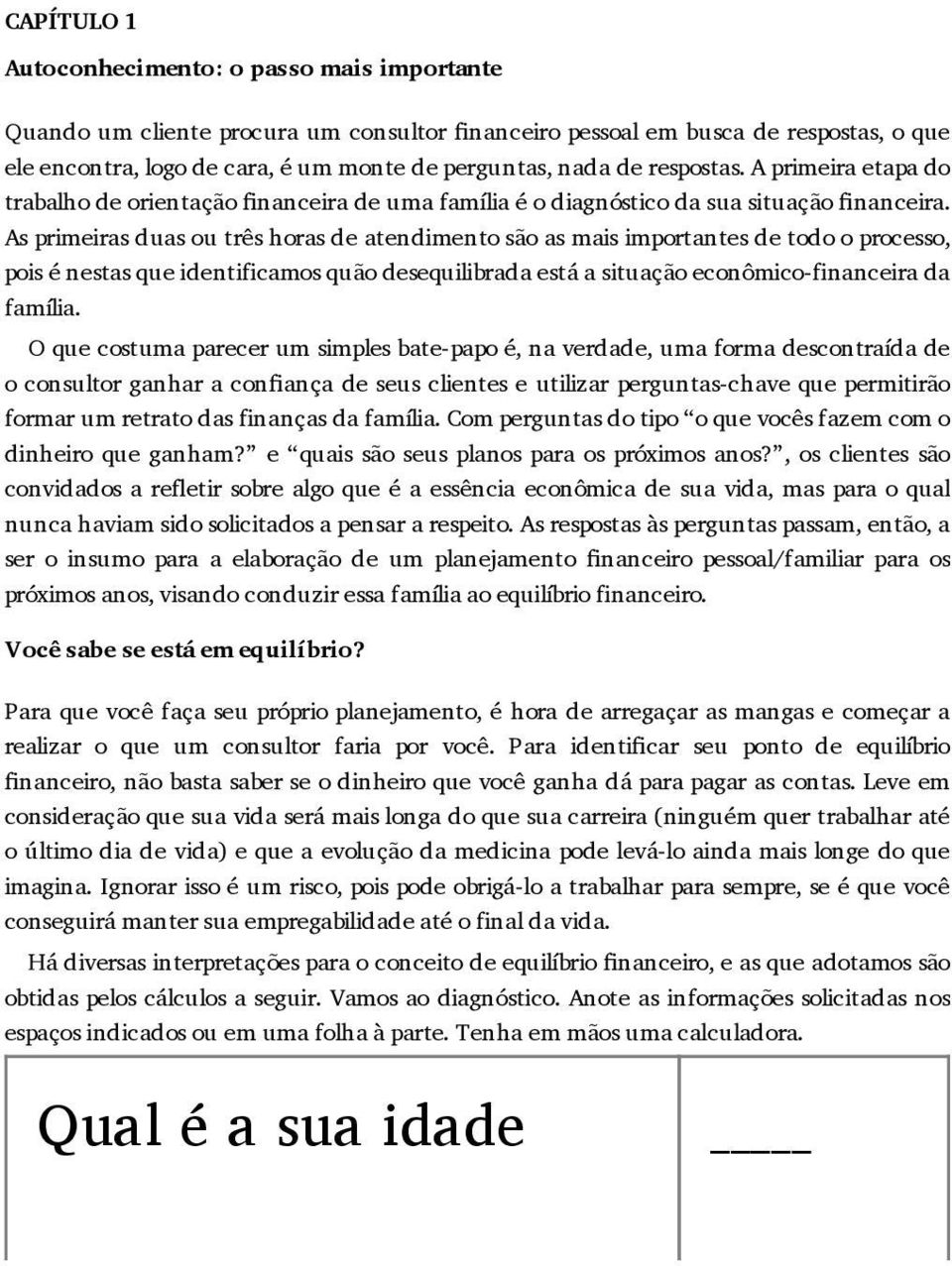 As primeiras duas ou três horas de atendimento são as mais importantes de todo o processo, pois é nestas que identificamos quão desequilibrada está a situação econômico-financeira da família.