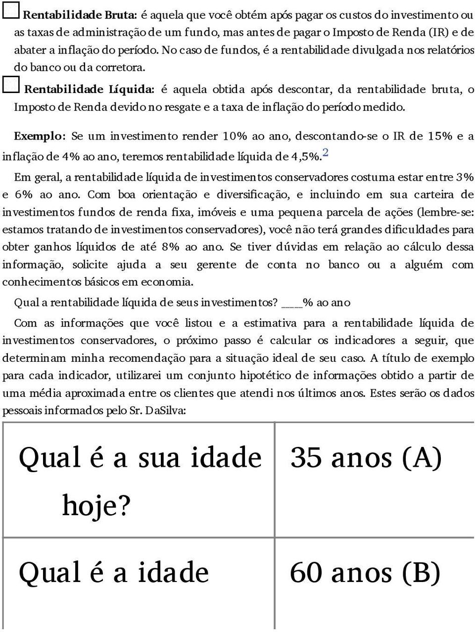 Rentabilidade Líquida: é aquela obtida após descontar, da rentabilidade bruta, o Imposto de Renda devido no resgate e a taxa de inflação do período medido.