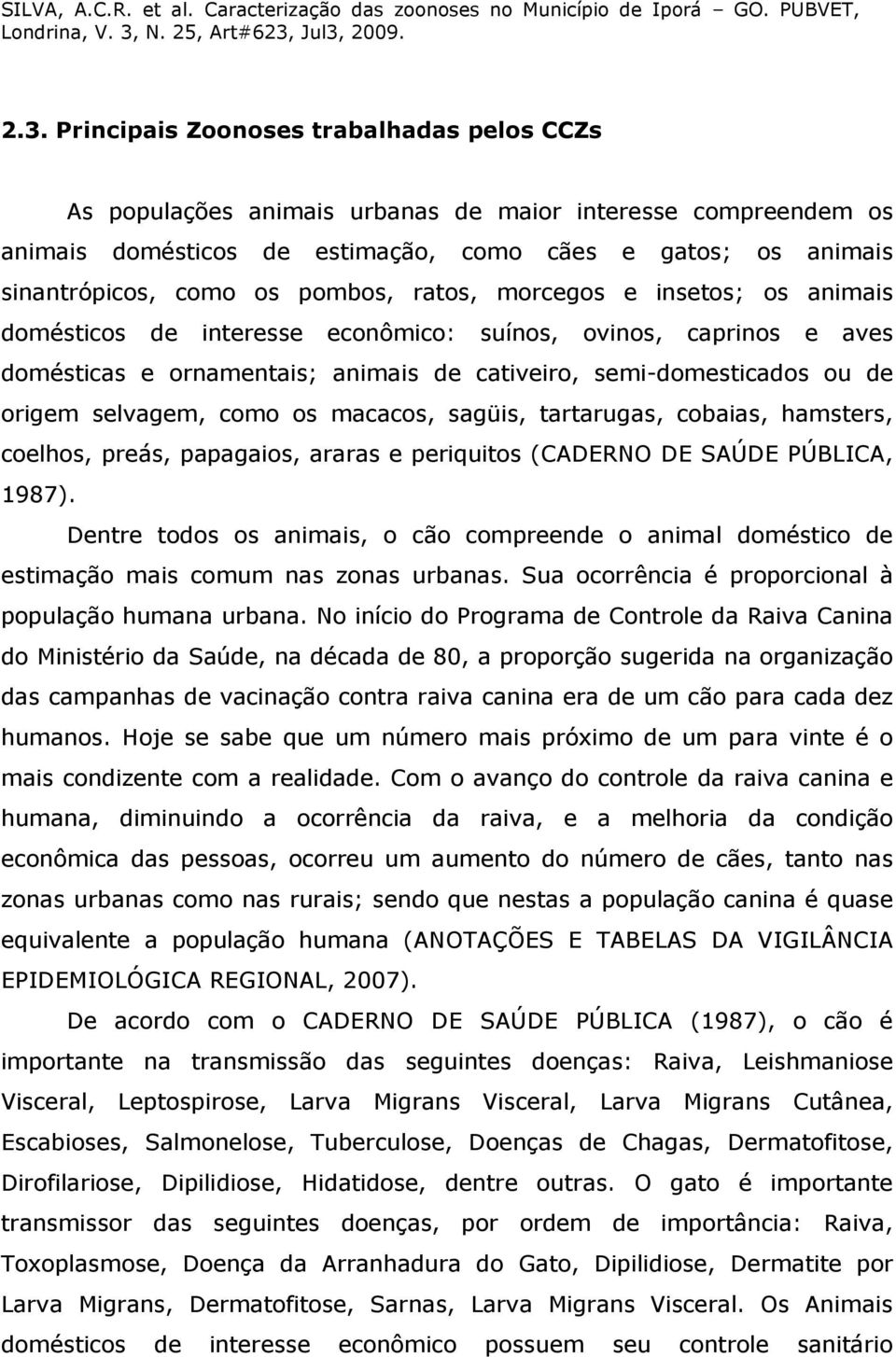 selvagem, como os macacos, sagüis, tartarugas, cobaias, hamsters, coelhos, preás, papagaios, araras e periquitos (CADERNO DE SAÚDE PÚBLICA, 1987).