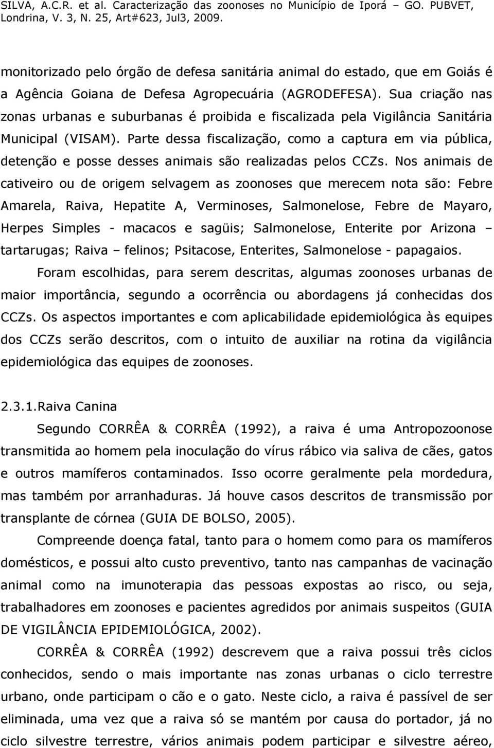 Parte dessa fiscalização, como a captura em via pública, detenção e posse desses animais são realizadas pelos CCZs.