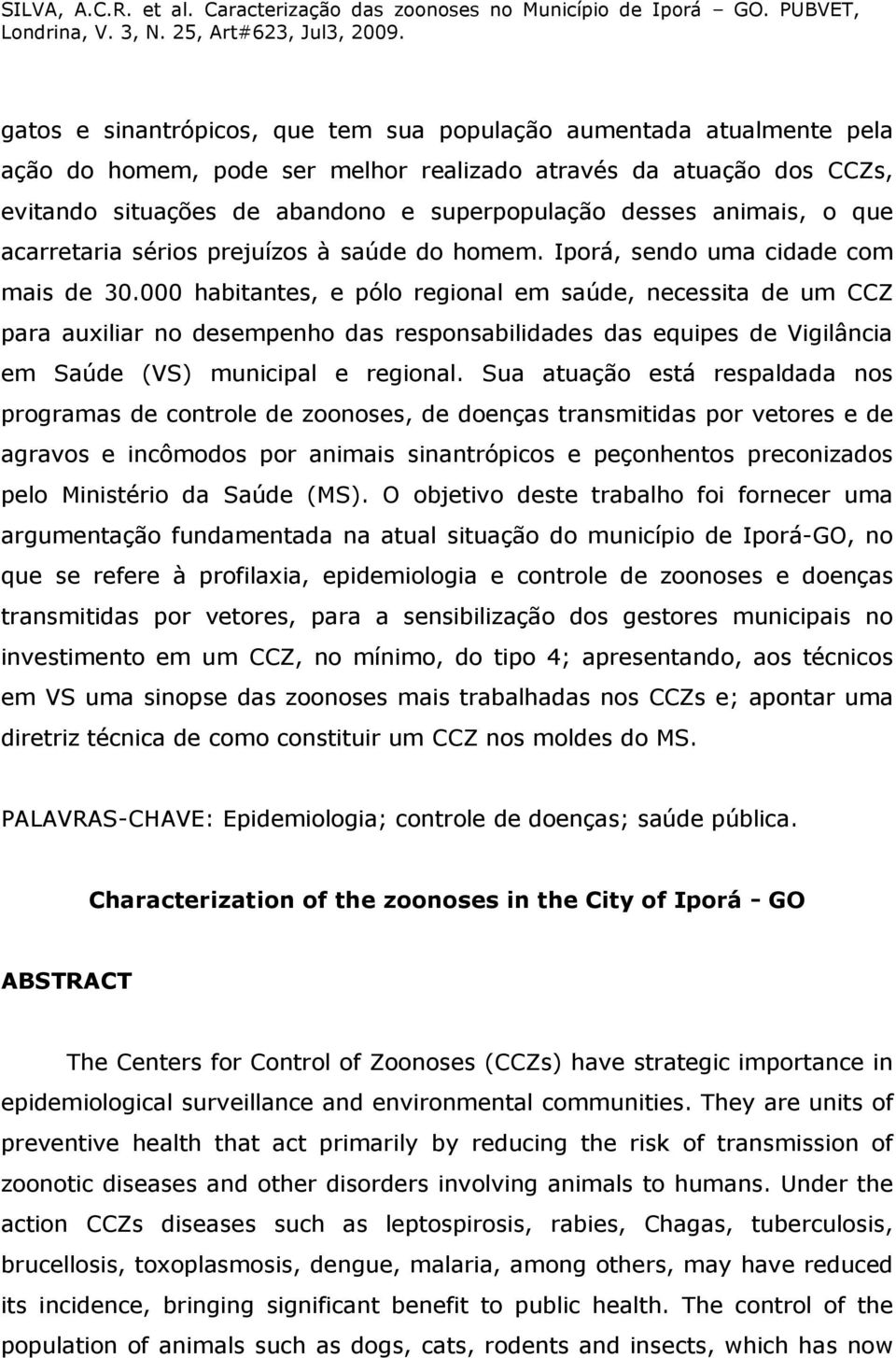 000 habitantes, e pólo regional em saúde, necessita de um CCZ para auxiliar no desempenho das responsabilidades das equipes de Vigilância em Saúde (VS) municipal e regional.