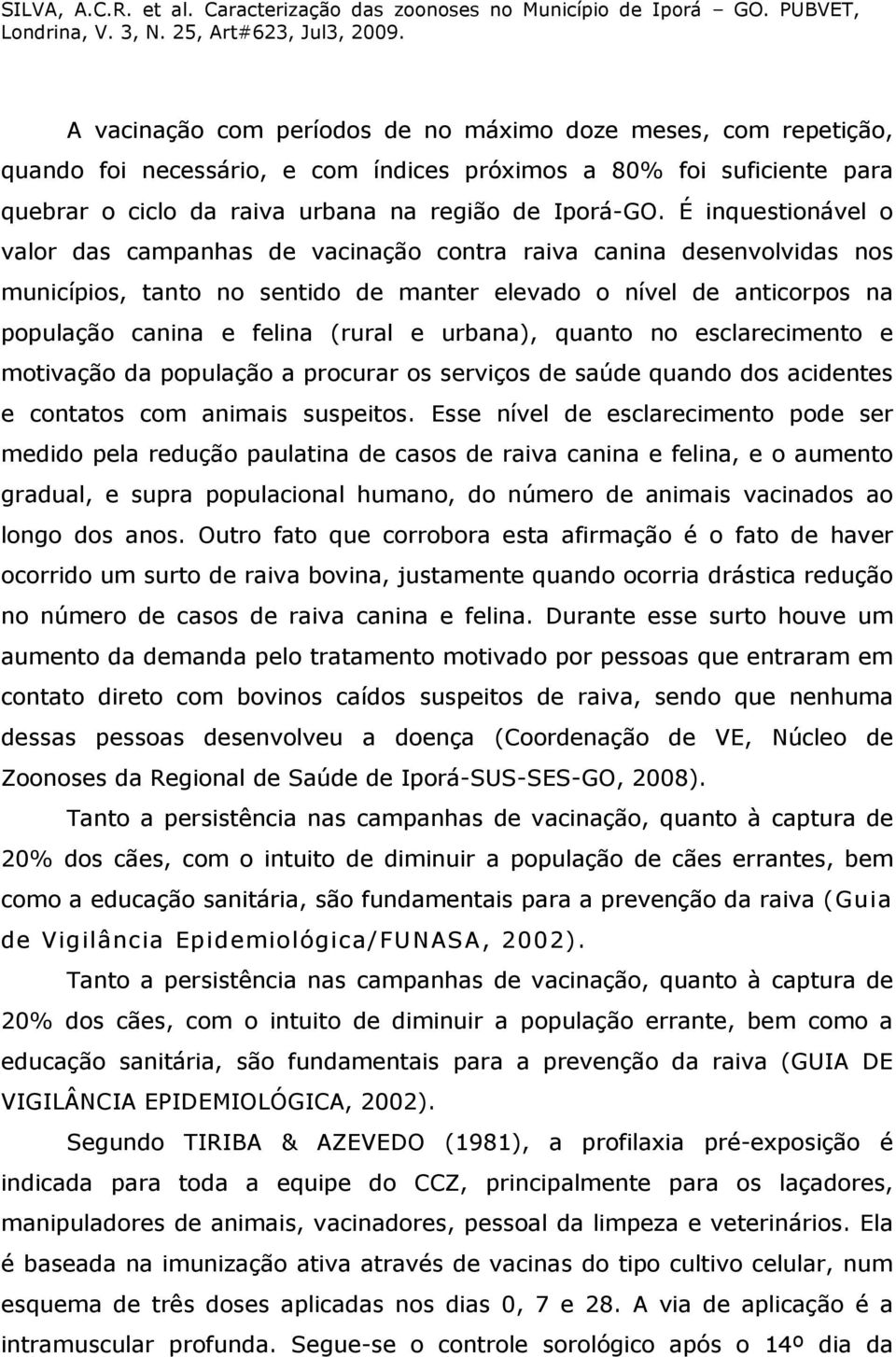 urbana), quanto no esclarecimento e motivação da população a procurar os serviços de saúde quando dos acidentes e contatos com animais suspeitos.