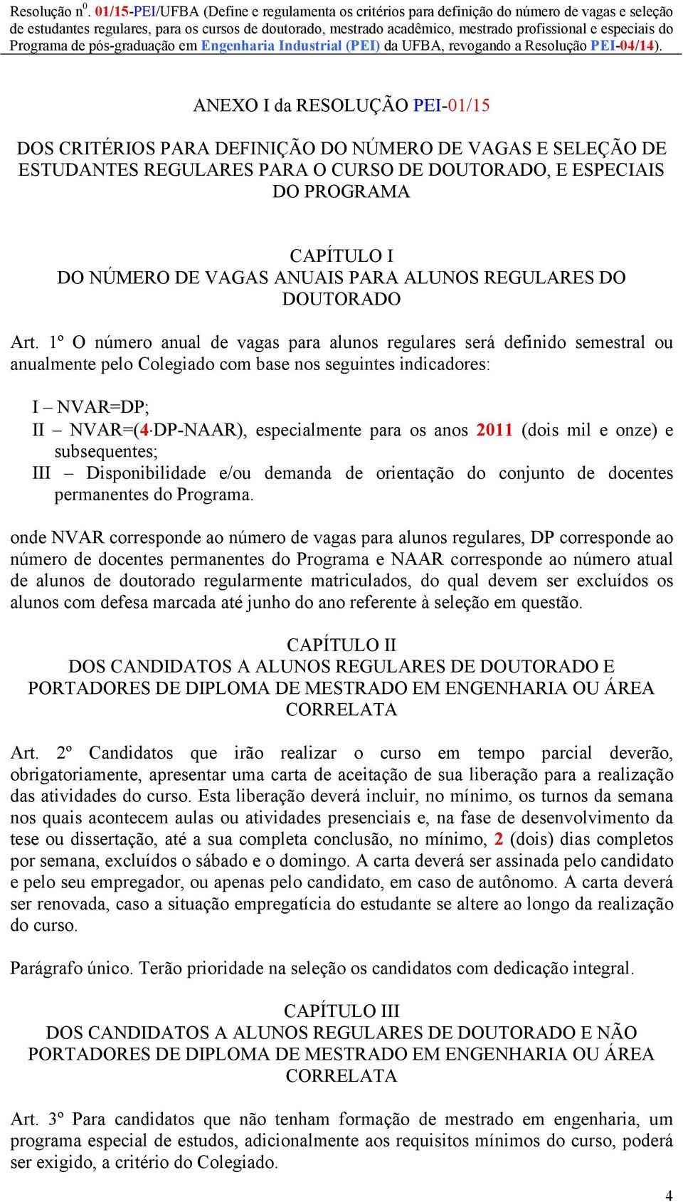 1º O número anual de vagas para alunos regulares será definido semestral ou anualmente pelo Colegiado com base nos seguintes indicadores: I NVAR=DP; II NVAR=(4 DP-NAAR), especialmente para os anos