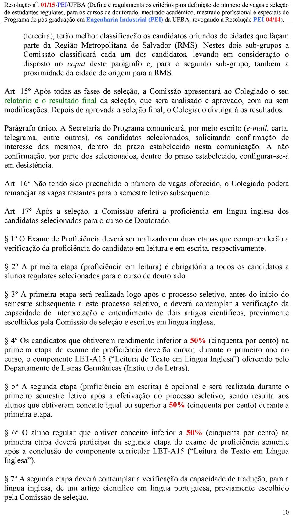 origem para a RMS. Art. 15º Após todas as fases de seleção, a Comissão apresentará ao Colegiado o seu relatório e o resultado final da seleção, que será analisado e aprovado, com ou sem modificações.