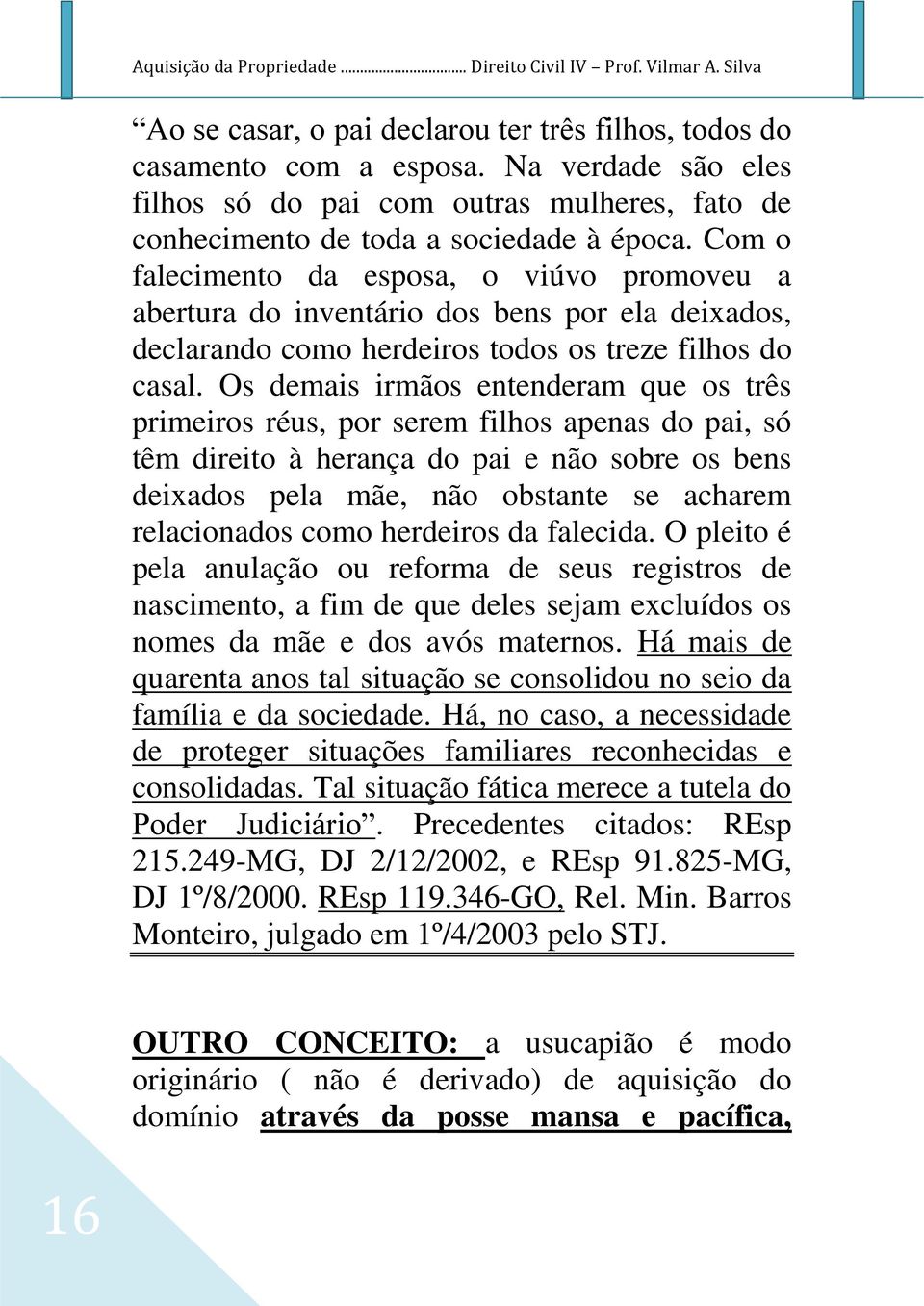 Com o falecimento da esposa, o viúvo promoveu a abertura do inventário dos bens por ela deixados, declarando como herdeiros todos os treze filhos do casal.