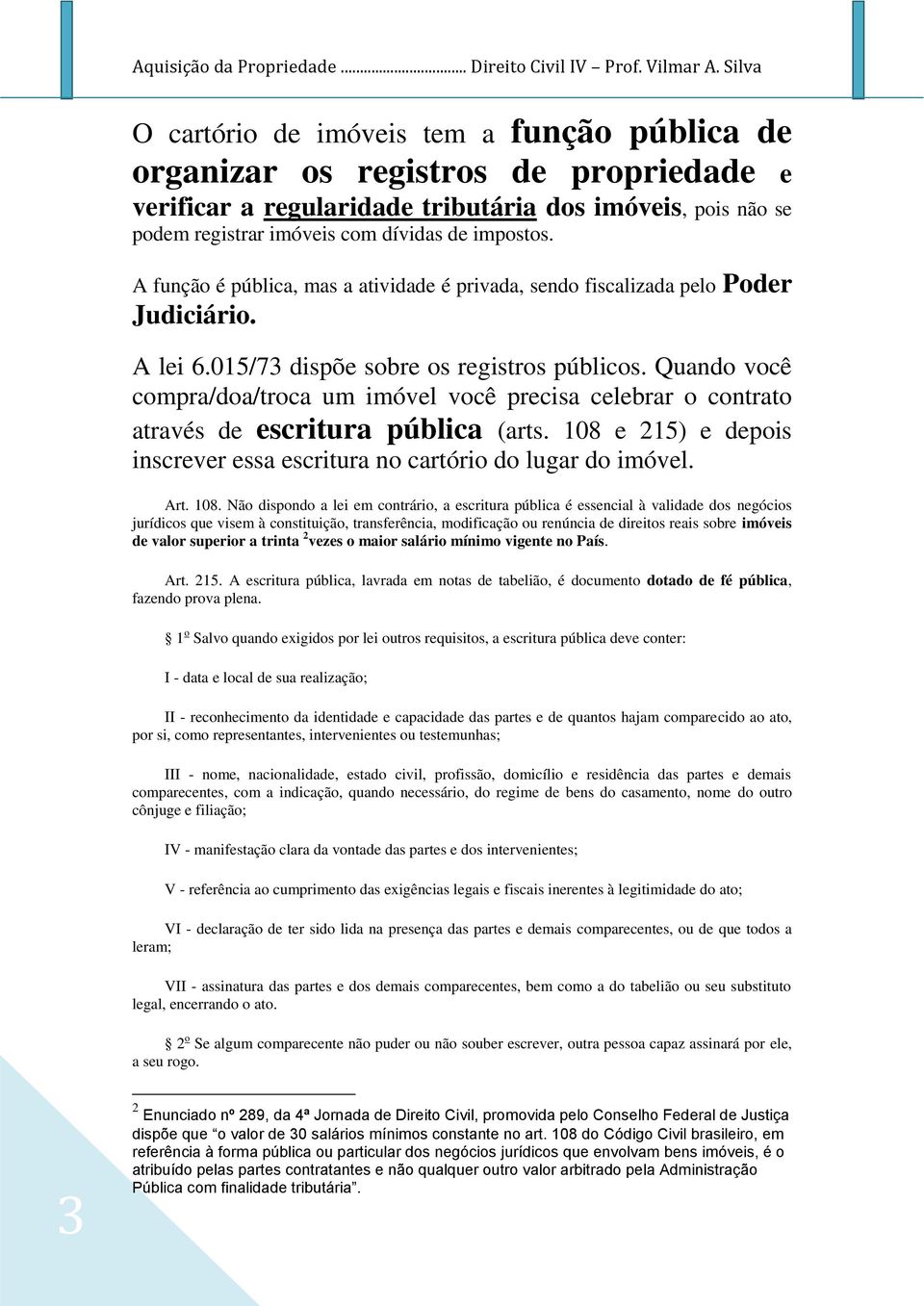 impostos. A função é pública, mas a atividade é privada, sendo fiscalizada pelo oder Judiciário. A lei 6.015/73 dispõe sobre os registros públicos.